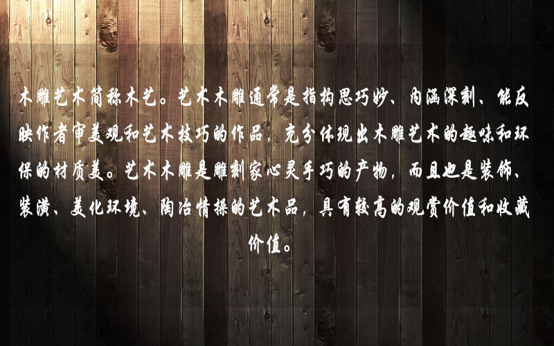 藝術木雕是雕刻家心靈手巧的產物，而且也是裝飾、裝潢、美化環境、陶冶情操的藝術品，具有較高的觀賞價值和收藏價值。